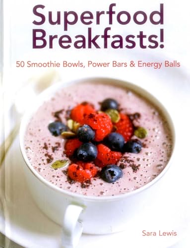 Superfood Breakfasts! 50 Smoothie Bowls, Power Bars & Energy Balls: Smoothie Bowls And Power-Packed Seed Bars And Balls To Start The Day