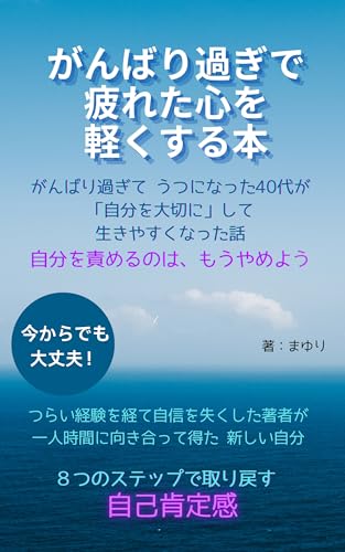 がんばり過ぎで疲れた心を軽くする本 自分を責めるのは、もうやめよう: がんばり過ぎてうつになった 無気力40代が「自分を大切に」して生きやすくなった話