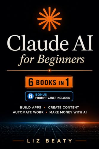Claude AI for Beginners: 6 Books in 1: Build Apps, Create Content, Automate Work, and Make Money with AI