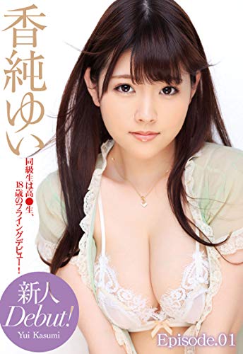『新人 Debut! 香純ゆい 同級生は高●生、18歳のフライングデビュー! Episode.01 』