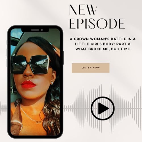 3: A Grown Woman's Battle in a Little Girl's Body: Part 3 What Broke Me, Built Me