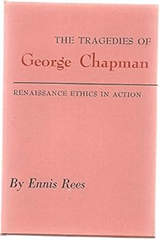 The Tragedies of George Chapman: Renaissance Ethics in Action