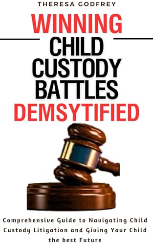 Winning Child Custody Battles Demystified: Comprehensive Guide to Navigating Child Custody Litigation and Giving Your Child the best Future (Family Ties Guides Book 1)