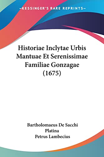 Historiae Inclytae Urbis Mantuae Et Serenissimae Familiae Gonzagae (1675) (Latin Edition)