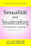  Sexualität und Sexualerziehung für Erwachsene und Kinder: Erwecke die Liebe zu deinem Körper, Sex und deinem Herzen (sexualität, sexueller missbrauch, ... tantra massage buch, orgasmus frau 1)
