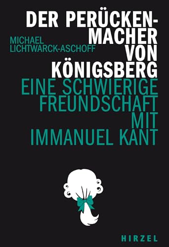 Der Perückenmacher von Königsberg: Eine schwierige Freundschaft mit Immanuel Kant.