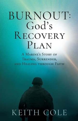Burnout: God's Recovery Plan: A Marine's Story of Trauma, Surrender, and Healing through Faith