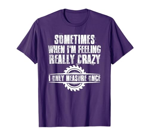 Sometimes When I'm Feeling Really Crazy I Only Measure Once T-Shirt