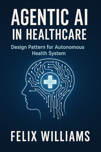 AGENTIC AI IN HEALTHCARE: Design Patterns for Autonomous Health Systems (Ai Assisted Programming Handbooks Book 4)
