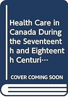 Health Care in Canada During the Seventeenth and Eighteenth Centuries 0660107961 Book Cover