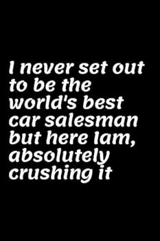 I Never Set Out to Be the World's Best Car Salesman but Here Iam, Absolutely Crushing It : Best Notebook/journal (120 Pages, 6 X 9 Inches) As a Perfect Gift for Any Occasion