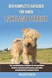 Der komplette Ratgeber für Ihren Lakeland Terrier: Der unentbehrliche Leitfaden für den perfekten Besitzer und einen gehorsamen, gesunden und glücklichen Lakeland Terrier