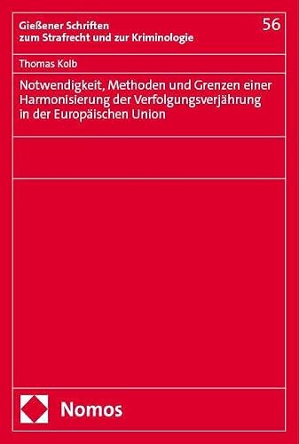 Notwendigkeit, Methoden und Grenzen einer Harmonisierung der Verfolgungsverjährung in der Europäischen Union (Gießener Schriften zum Strafrecht und zur Kriminologie)