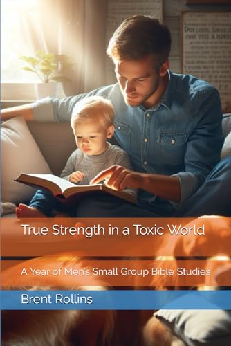 True Strength in a Toxic World: A Year of Men’s Small Group Bible Studies
