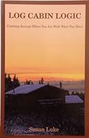Log Cabin Logic: Creating Success Where You Are With What You Have 0964603403 Book Cover