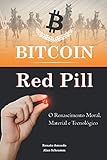 Bitcoin Red Pill: O Renascimento Moral, Material e Tecnol&Atilde;&sup3;gico (Portuguese Edition)