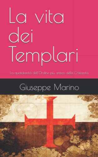 La Vita Dei Templari: La Quotidianità Dell'Ordine Più Antico Della Cristianità