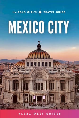 Mexico City: The Solo Girl's Travel Guide