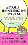 たぶん私は、生まれる前のことを覚えている: 人は死んだらどうなるのか。転生前の記憶を持つ私の話