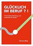  GLÜCKLICH IM BERUF ? !: Finde Deine Berufung und entwickle sie weiter!