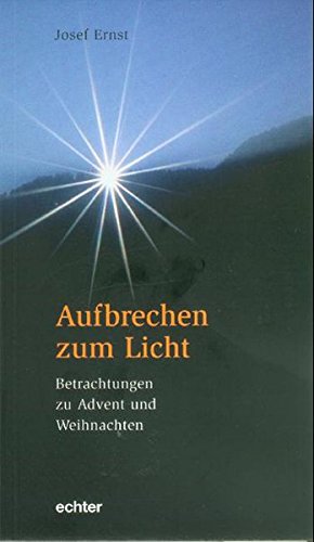 Aufbrechen zum Licht: Betrachtungen zu Advent und Weihnachten Aufbrechen zum Licht: Betrachtungen zu Advent und Weihnachten