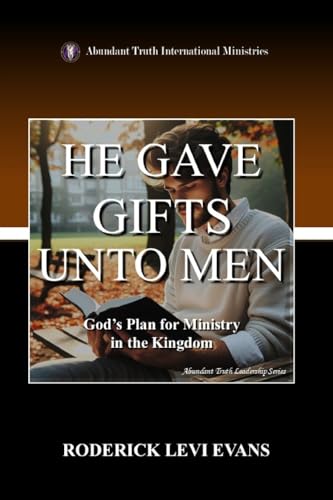 He Gave Gifts Unto Men: God's Plan for Ministry in the Kingdom (Abundant Truth Leadership)
