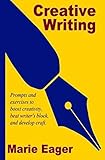 Creative Writing: Prompts and Exercises to Boost Creativity, Beat Writer's Block, and Develop Craft