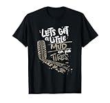 Lets Get a Little Mud On the Tires T-Shirt