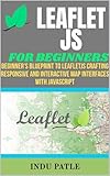 LeafletJS For Beginners: Beginner’s Blueprint to LeafletJS Crafting Responsive and Interactive Map Interfaces with JavaScript (English Edition)