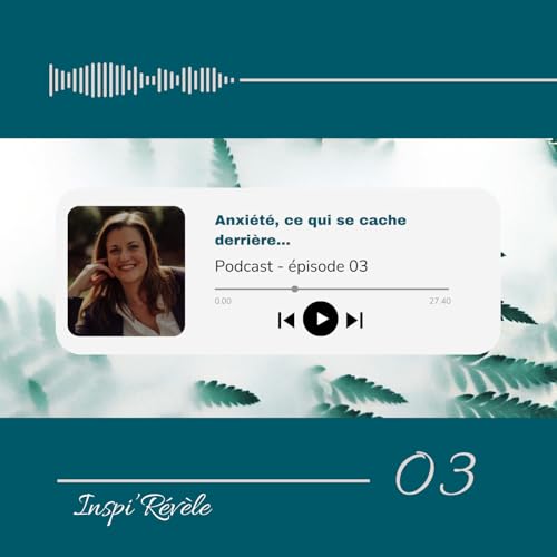 &Eacute;pisode 3 - Anxi&eacute;t&eacute;, ce qui se cache derri&egrave;re et comment l'apprivoiser avec bienveillance