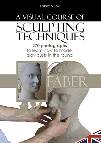 A visual Course of Sculpting techniques: 270 photographs to learn how to model clay busts in the round