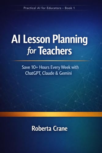 AI Lesson Planning for Teachers: Save 10+ Hours Every Week with ChatGPT, Claude & Gemini (PRACTICAL AI FOR EDUCATORS Book 1)