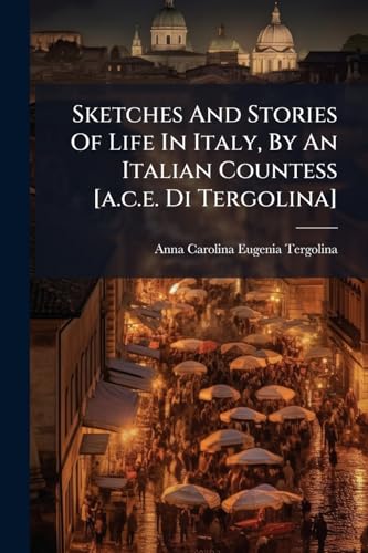 Sketches And Stories Of Life In Italy, By An Italian Countess [a.c.e. Di Tergolina]