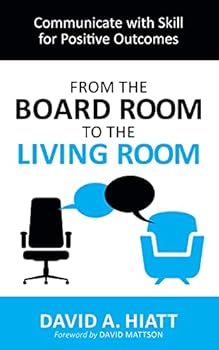 From the Board Room to the Living Room: Communicate with Skill for Positive Outcomes