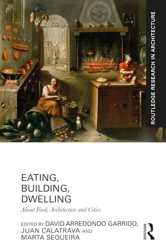 Eating, Building, Dwelling: About Food, Architecture and Cities (Routledge Research in Architecture)