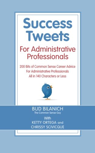 Success Tweets for Administrative Professional: 200 Bits of Common Sense Career Advice For Administrative Professionals all in 140 Characters of Less