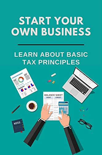 Start Your Own Business: Learn About Basic Tax Principles: Income Tax Basics For Beginners