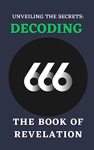 UNVEILING THE SECRETS: DECODING 666 THE BOOK OF REVELATION: Bible