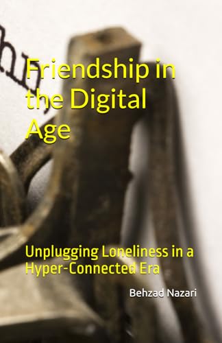 Friendship in the Digital Age: Unplugging Loneliness in a Hyper-Connected Era