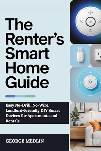 THE RENTER’S SMART HOME GUIDE: Easy No-Drill, No-Wire, Landlord-Friendly DIY Smart Devices for Apartments and Rentals (The DIY Smart Home Guide Collection)
