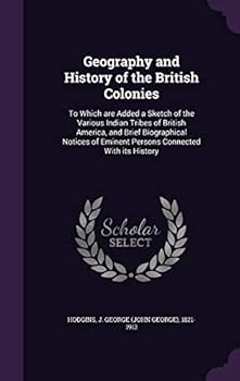 Geography and History of the British Colonies: To Which Are Added a Sketch of the Various Indian Tribes of British America, and Brief Biographical Notices of Eminent Persons Connected with Its History