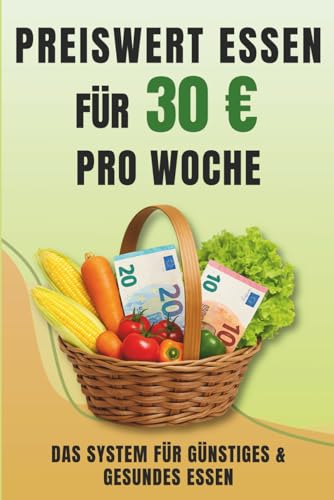 Preiswert essen – Mit 30Euro pro Woche satt & gesund: Das 3-Bausteine-System für gesunde Ernährung – mit Einkaufsliste, Spartipps und 55 Rezepten für kleine Budgets