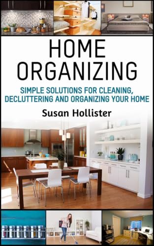 Home Organizing: Simple Solutions For Cleaning, Decluttering and Organizing Your Home (Incredible Home Organizing Guide Filled With Cleaning Decorating ... For Every Room Book 1) (English Edition)