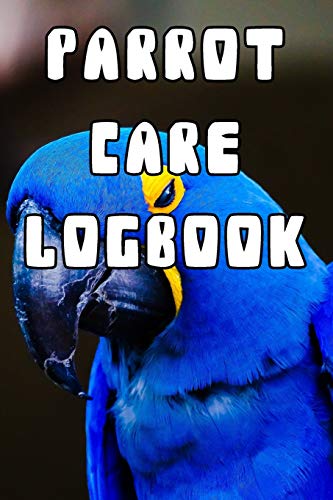 Parrot Care Logbook: Record Care Instructions, Food Types, Indoors, Outdoors, Bedding type and Records of Parrot Care