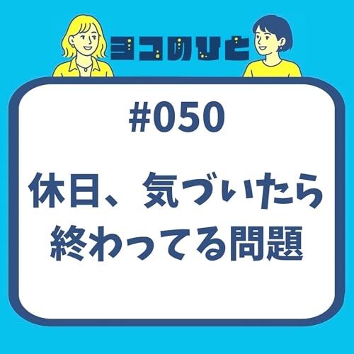 #050 「休日、気づいたら終わってる問題」