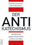 deschner mosbach  Der Antikatechismus: 200 Gründe gegen die Kirchen und für die Welt