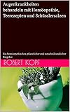 Augenkrankheiten behandeln mit Homöopathie, Teerezepten und Schüsslersalzen: Ein homöopathischer, pflanzlicher und naturheilkundlicher Ratgeber