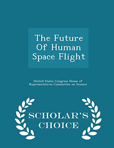 The Future of Human Space Flight - Scholar's Choice Edition