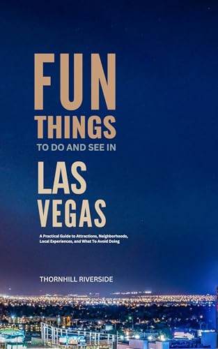 Fun Things To Do and See In Las Vegas: A Practical Guide to Attractions, Neighborhoods, Local...