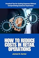 Retail Operations: How to Reduce Costs in Retail Operations: retail cost reduction • retail operations optimization • cutting expenses in retail • ... • inventory cost control • retail shrinkage B0F5Q1K2WJ Book Cover